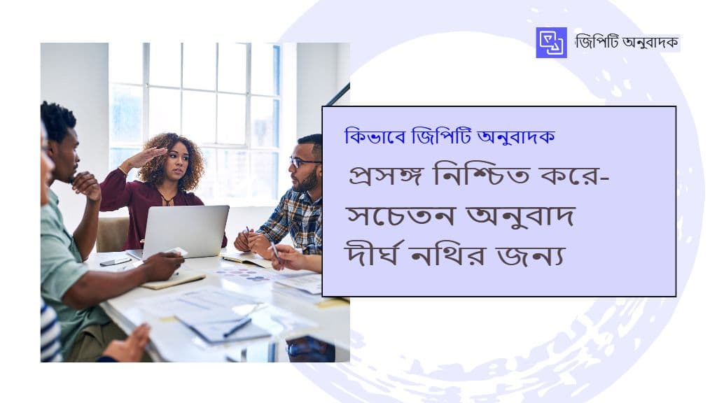 জিপিটি অনুবাদক কীভাবে দীর্ঘ নথির জন্য প্রসঙ্গ-সচেতন অনুবাদ নিশ্চিত করে
