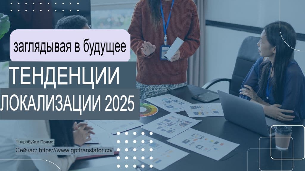 Тенденции локализации, на которые стоит обратить внимание в 2025 году, и как GPT-переводчик в них вписывается