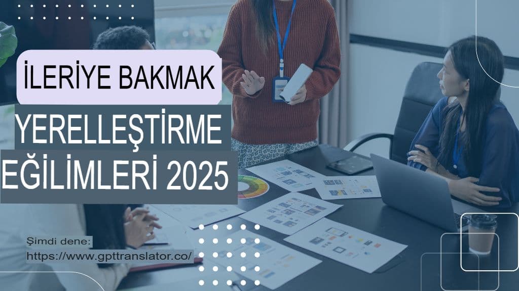 2025'te İzlenecek Yerelleştirme Trendleri ve GPT Çevirmeninin Bu Trendlere Nasıl Uyum Sağladığı